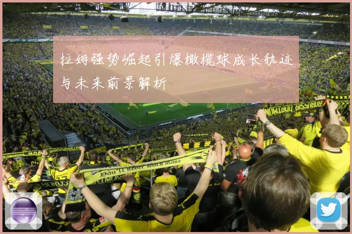 拉姆强势崛起引爆橄榄球成长轨迹与未来前景解析