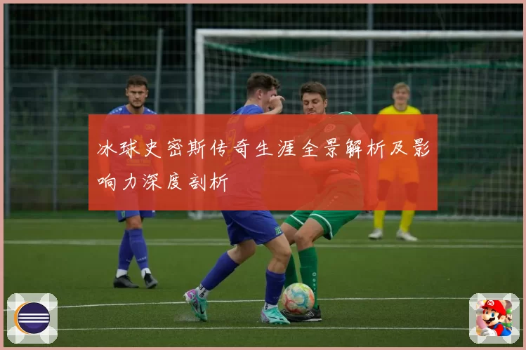 冰球史密斯传奇生涯全景解析及影响力深度剖析