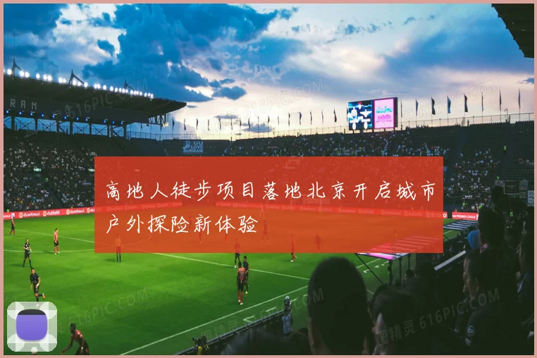 高地人徒步项目落地北京开启城市户外探险新体验
