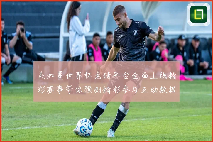 美加墨世界杯竞猜平台全面上线精彩赛事等你预测精彩参与互动数据研判