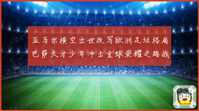 亚马尔横空出世改写欧洲足坛格局巴萨天才少年冲击金球荣耀之路战术观察