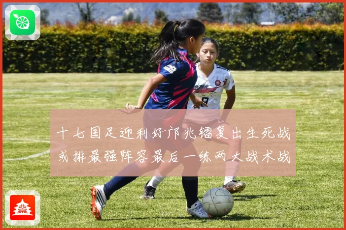 十七国足迎利好邝兆镭复出生死战或排最强阵容最后一练两大战术战术观察