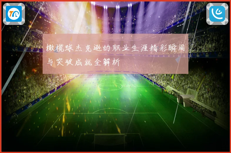 橄榄球杰克逊的职业生涯精彩瞬间与突破成就全解析
