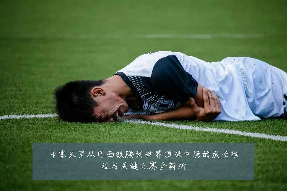 卡塞米罗从巴西铁腰到世界顶级中场的成长轨迹与关键比赛全解析