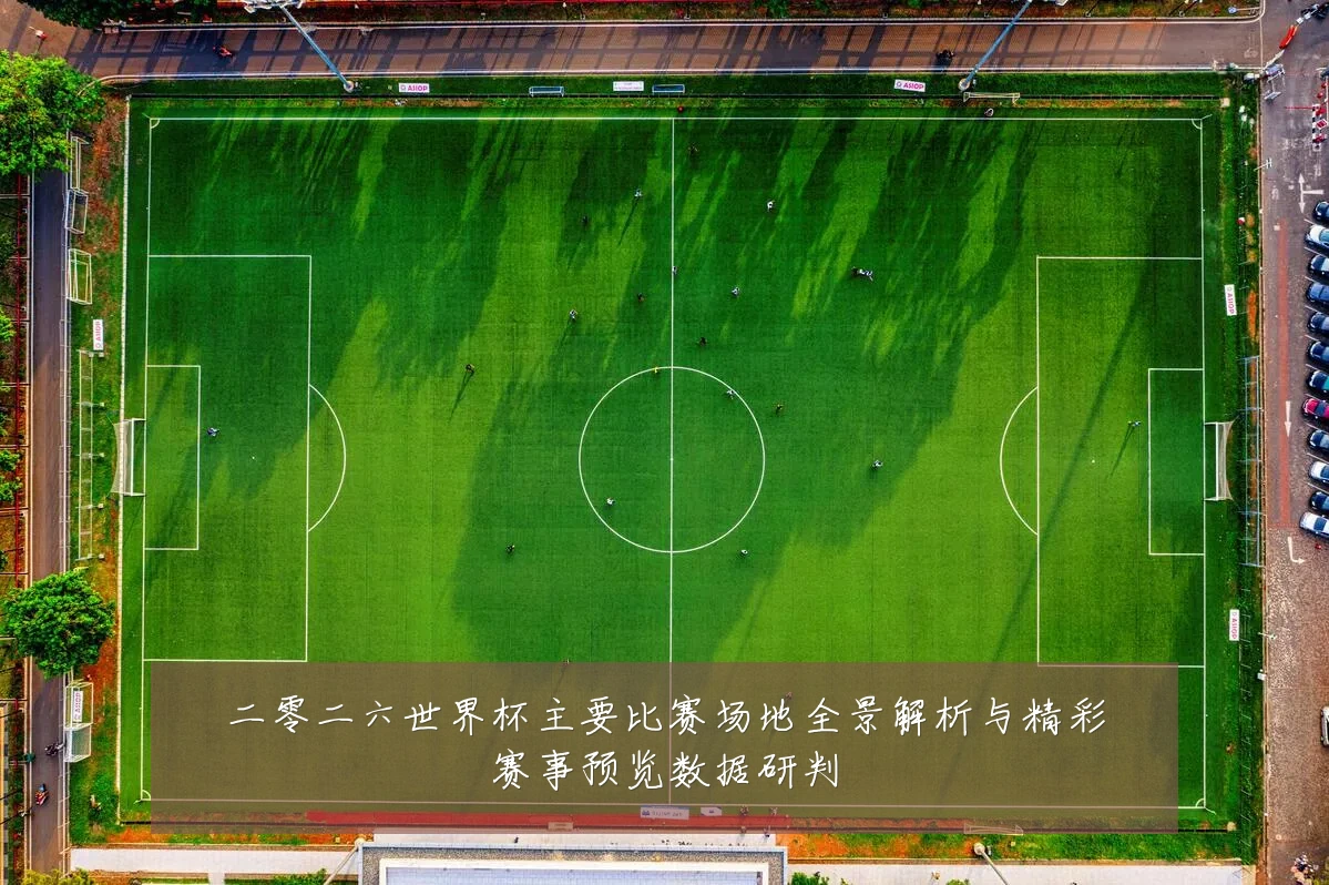 二零二六世界杯主要比赛场地全景解析与精彩赛事预览数据研判