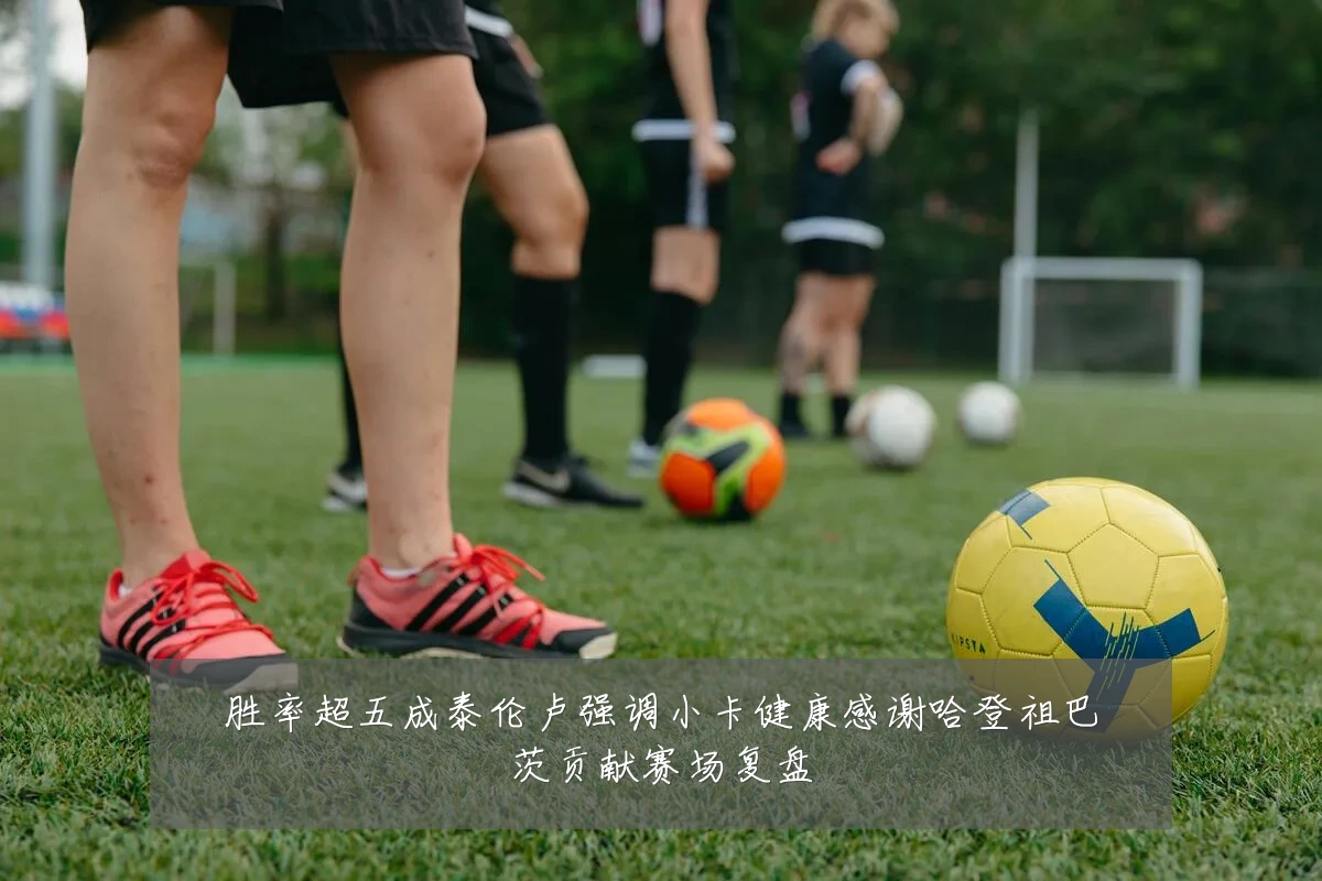 胜率超五成泰伦卢强调小卡健康感谢哈登祖巴茨贡献赛场复盘