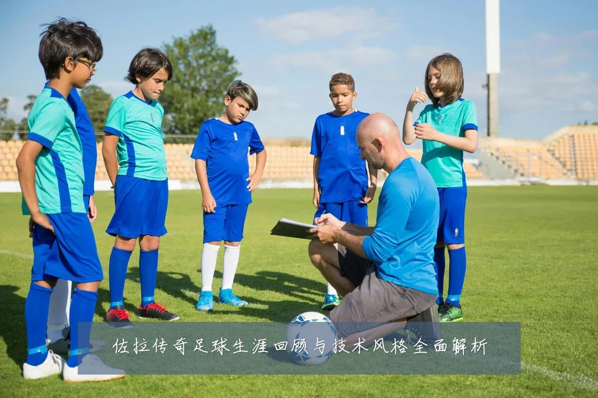 佐拉传奇足球生涯回顾与技术风格全面解析