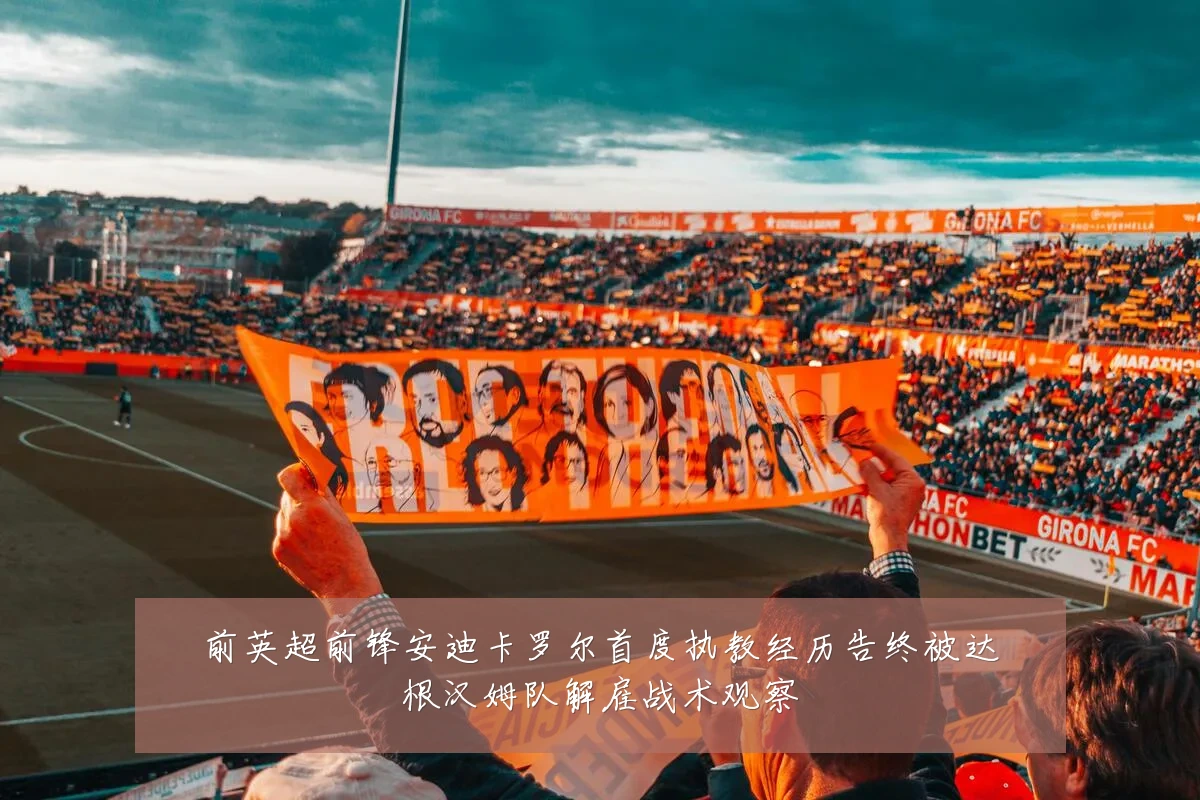 前英超前锋安迪卡罗尔首度执教经历告终被达根汉姆队解雇战术观察