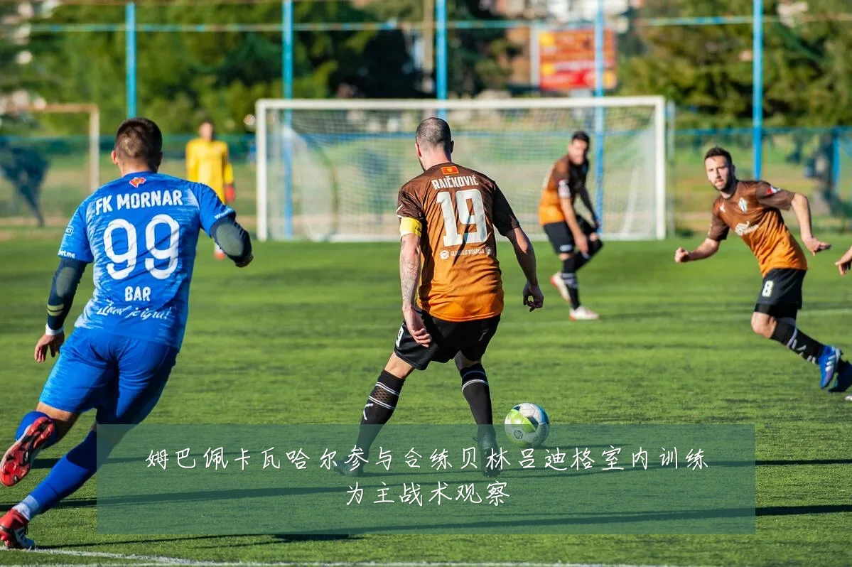 姆巴佩卡瓦哈尔参与合练贝林吕迪格室内训练为主战术观察