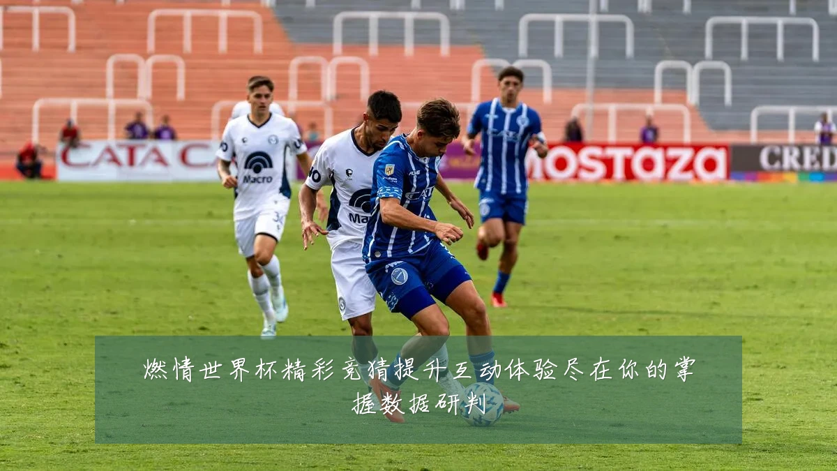 燃情世界杯精彩竞猜提升互动体验尽在你的掌握数据研判