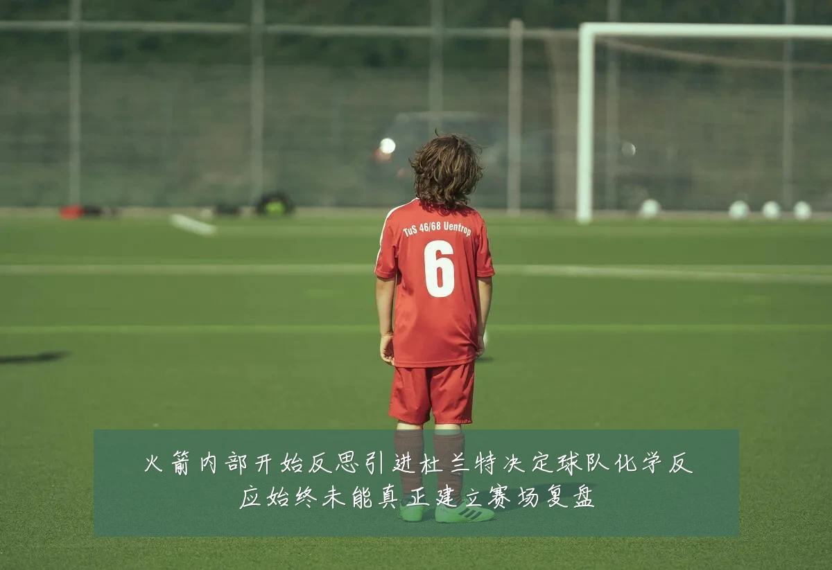 火箭内部开始反思引进杜兰特决定球队化学反应始终未能真正建立赛场复盘